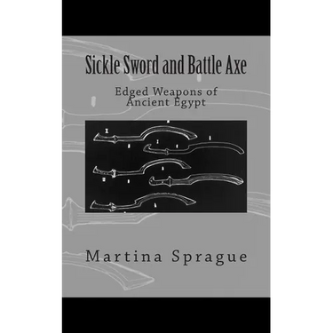 Sickle Sword and Battle Axe: Edged Weapons of Ancient Egypt