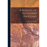 A Manual of Flotation Processes