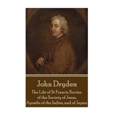 John Dryden - The Life of St Francis Xavier, of the Society of Jesus, Apostle