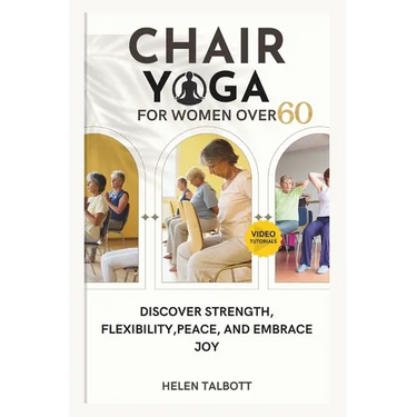 Chair Yoga for Women Over 60: Discover Strength, Flexibility, peace, and embrace Joy