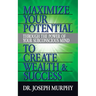 Maximize Your Potential Through the Power of Your Subconscious Mind to Create Wealth and Success