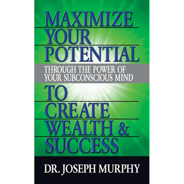 Maximize Your Potential Through the Power of Your Subconscious Mind to Create Wealth and Success