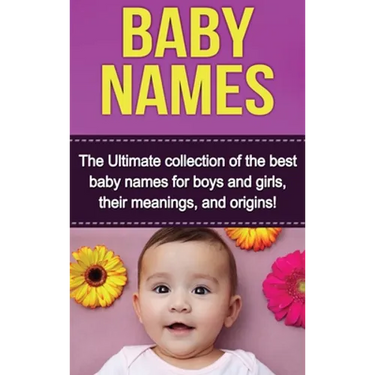 Baby Names: The Ultimate collection of the best baby names for boys and girls, their meanings, and origins!