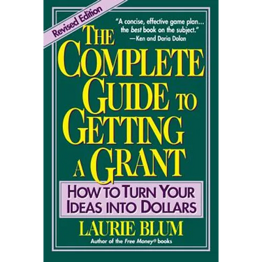 The Complete Guide to Getting a Grant: How to Turn Your Ideas Into Dollars