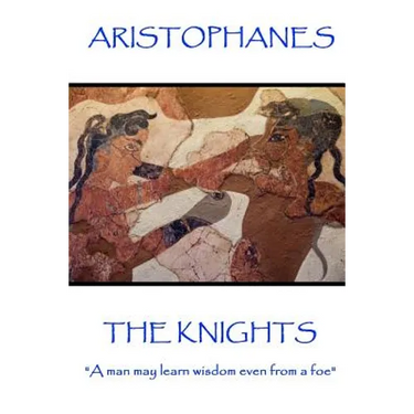 Aristophanes - The Knights: "A man may learn wisdom even from a foe"