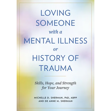 Loving Someone with a Mental Illness or History of Trauma: Skills, Hope, and Strength for Your Journey