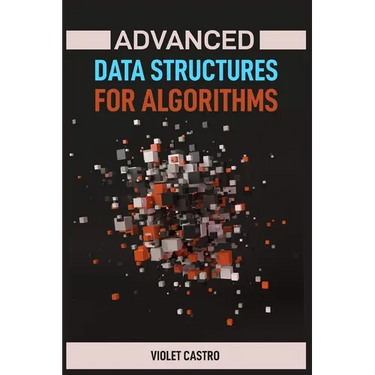 Advanced Data Structures for Algorithms: Mastering Complex Data Structures for Algorithmic Problem-Solving (2024)