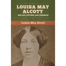 Louisa May Alcott: Her Life, Letters, and Journals