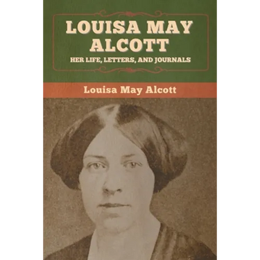 Louisa May Alcott: Her Life, Letters, and Journals