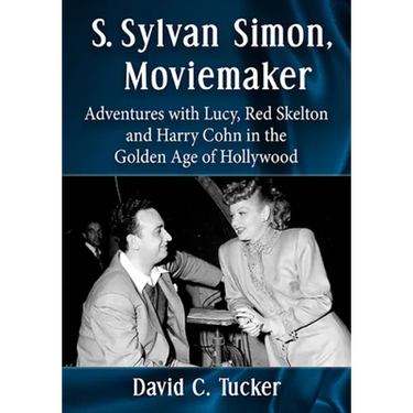 S. Sylvan Simon, Moviemaker: Adventures with Lucy, Red Skelton and Harry Cohn in the Golden Age of Hollywood