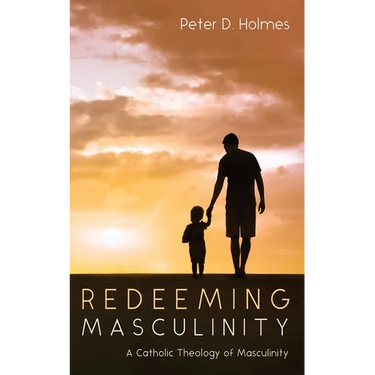 Redeeming Masculinity: A Catholic Theology of Masculinity