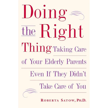 Doing the Right Thing: Taking Care of Your Elderly Parents Even If They Didn't Take Care of You