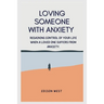 Loving Someone with Anxiety: Regaining control of your life when a loved one suffers from anxiety.