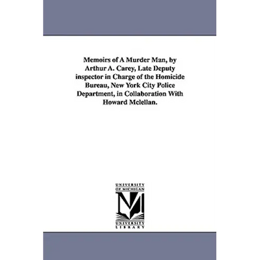 Memoirs of a Murder Man, by Arthur A. Carey, Late Deputy Inspector in Charge of the Homicide Bureau, New York City Police Department, in Collaboration