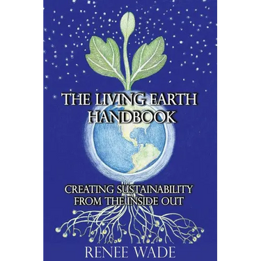 The Living Earth Handbook: Creating Sustainability from the Inside Out