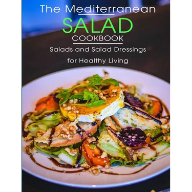 The Mediterranean Salad Cookbook: Salads And Salad Dressings For Healthy Living