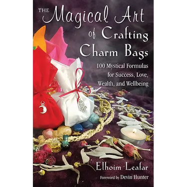 The Magical Art of Crafting Charm Bags: 100 Mystical Formulas for Success, Love, Wealth, and Wellbeing