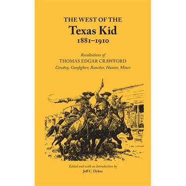 The West of the Texas Kid, 1881-1910: Recollections of Thomas Edgar Crawford Cowboy, Gun Fighter, Rancher, Hunter, Miner Volume 20