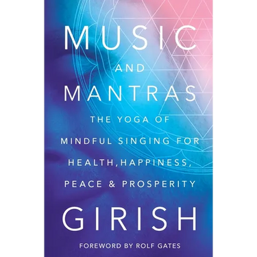 Music and Mantras: The Yoga of Mindful Singing for Health, Happiness, Peace & Prosperity