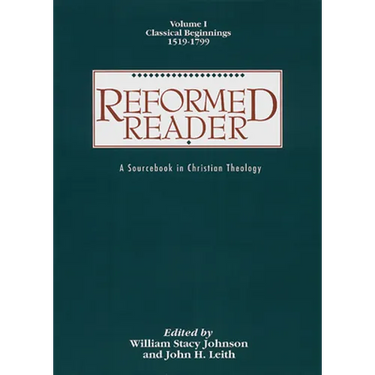 Reformed Reader: A Sourcebook in Christian Theology: Volume 1: Classical Beginnings, 1519-1799