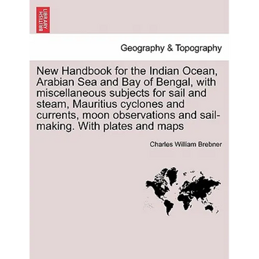 New Handbook for the Indian Ocean, Arabian Sea and Bay of Bengal, with miscellaneous subjects for sail and steam, Mauritius cyclones and currents, moo