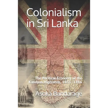 Colonialism in Sri Lanka: The Political Economy of the Kandyan Highlands, 1833-1886