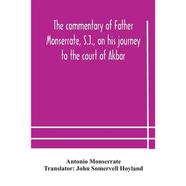 The Commentary Of Father Monserrate, S.J., On His Journey To The Court Of Akbar