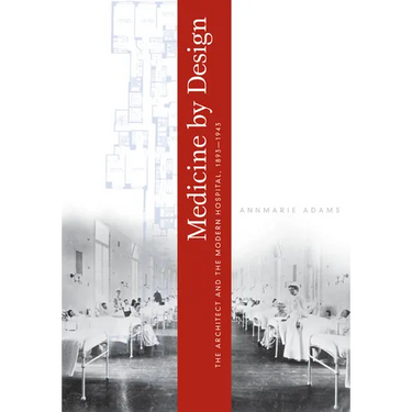 Medicine by Design: The Architect and the Modern Hospital, 1893-1943