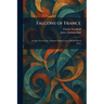 Falcons of France: An Epic Novel of the Lafayette Flying Corps of World War I Fame