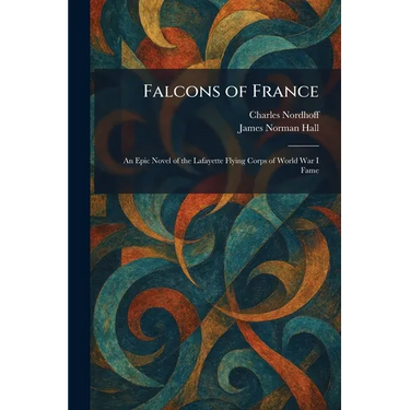 Falcons of France: An Epic Novel of the Lafayette Flying Corps of World War I Fame