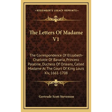 The Letters Of Madame V1: The Correspondence Of Elizabeth-Charlotte Of Bavaria, Princess Palatine, Duchess Of Orleans, Called Madame At The Cour