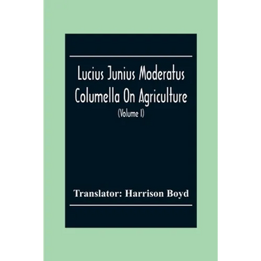 Lucius Junius Moderatus Columella On Agriculture (Volume I)