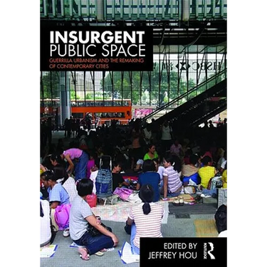Insurgent Public Space: Guerrilla Urbanism and the Remaking of Contemporary Cities