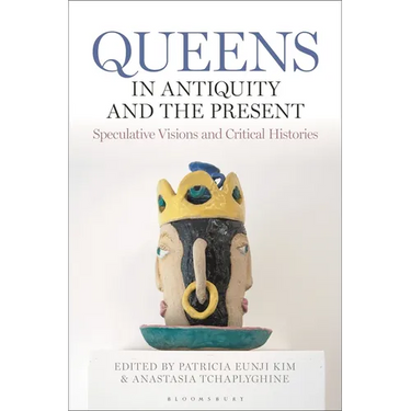 Queens in Antiquity and the Present: Speculative Visions and Critical Histories