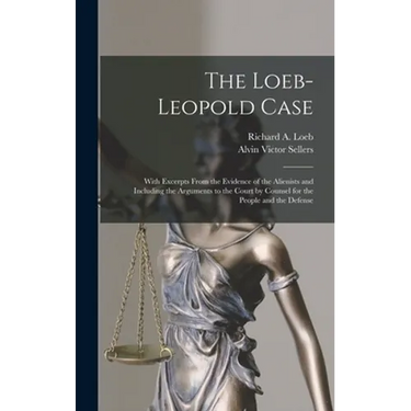 The Loeb-Leopold Case: With Excerpts From the Evidence of the Alienists and Including the Arguments to the Court by Counsel for the People and the Def
