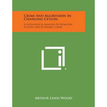 Crime And Aggression In Changing Ceylon: A Sociological Analysis Of Homicide, Suicide, And Economic Crime