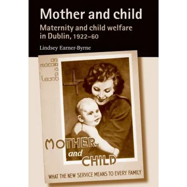 Mother and Child: Maternity and Child Welfare in Dublin, 1922-60