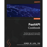 FastAPI Cookbook: Develop high-performance APIs and web applications with Python