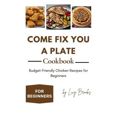 Come Fix You a Plate Cookbook: Budget-Friendly Chicken Recipes for Beginners