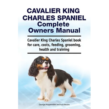 Cavalier King Charles Spaniel Complete Owners Manual. Cavalier King Charles Spaniel book for care, costs, feeding, grooming, health and training