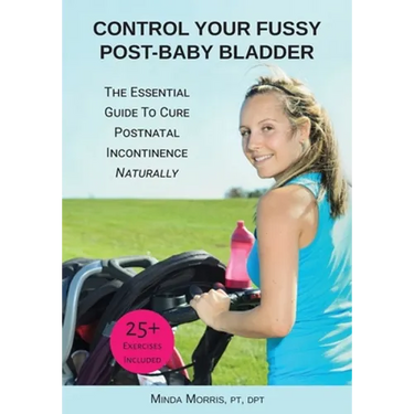 Control Your Fussy Post-Baby Bladder: The Essential Guide to Cure Postnatal Incontinence Naturally