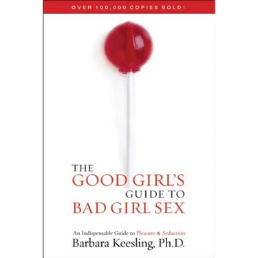 The Good Girl's Guide to Bad Girl Sex: An Indispensable Guide to Pleasure & Seduction