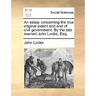 An essay concerning the true original extent and end of civil government. By the late learned John Locke, Esq.