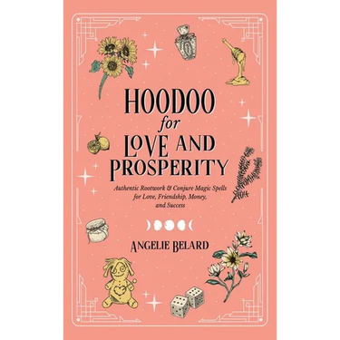 Hoodoo for Love and Prosperity: Authentic Rootwork & Conjure Magic Spells for Love, Friendship, Money, and Success