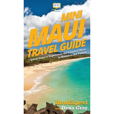 Mini Maui Travel Guide: 7 Quick Steps to Experience the Island of Maui in Hawaii to the Fullest