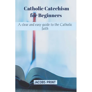 Catholic Catechism for Beginners: A clear and easy guide to the Catholic faith