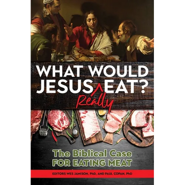 What Would Jesus Really Eat?: The Biblical Case for Eating Meat