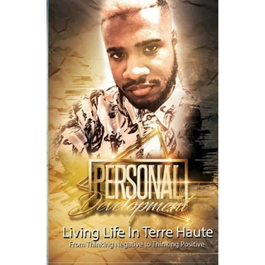 Personal Development: Living Life In Terre Haute From Thinking Negative to Thinking Positive