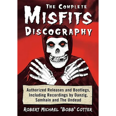 The Complete Misfits Discography: Authorized Releases and Bootlegs, Including Recordings by Danzig, Samhain and The Undead
