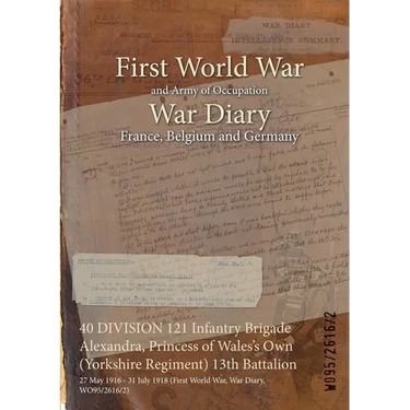 40 DIVISION 121 Infantry Brigade Alexandra, Princess of Wales's Own (Yorkshire Regiment) 13th Battalion: 27 May 1916 - 31 July 1918 (First World War,
